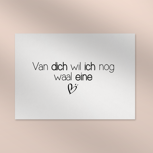 Van dich wil ich nog waal eine