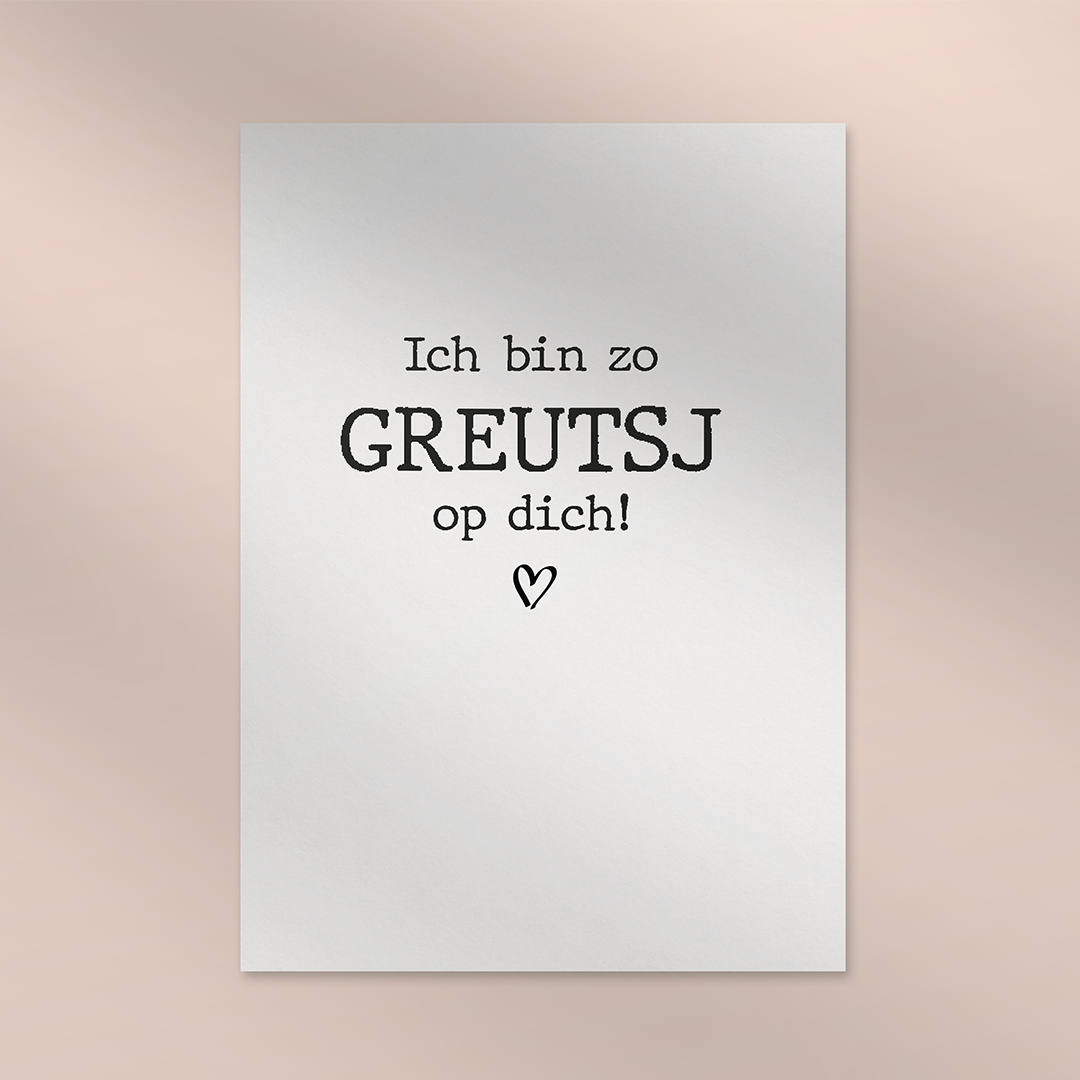 Ich bin zo greutsj op dich!